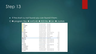 Step 13
 If the short cu not found you can found it from:
C  program files  MATLAB  R2018a  bin  matlab
 