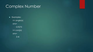 Complex Number
 Examples:
>> angle(x)
ans=
0.9273
>> conj(x)
ans=
3-4i
 