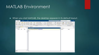 MATLAB Environment
 When you start MATLAB, the desktop appears in its default layout.
 