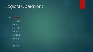 Logical Operations
 Examples:
>> 1 & 1
ans = 1
>> 1 | 0
ans = 1
>> 0 & 0
ans = 0
>> ~1
ans = 0
 