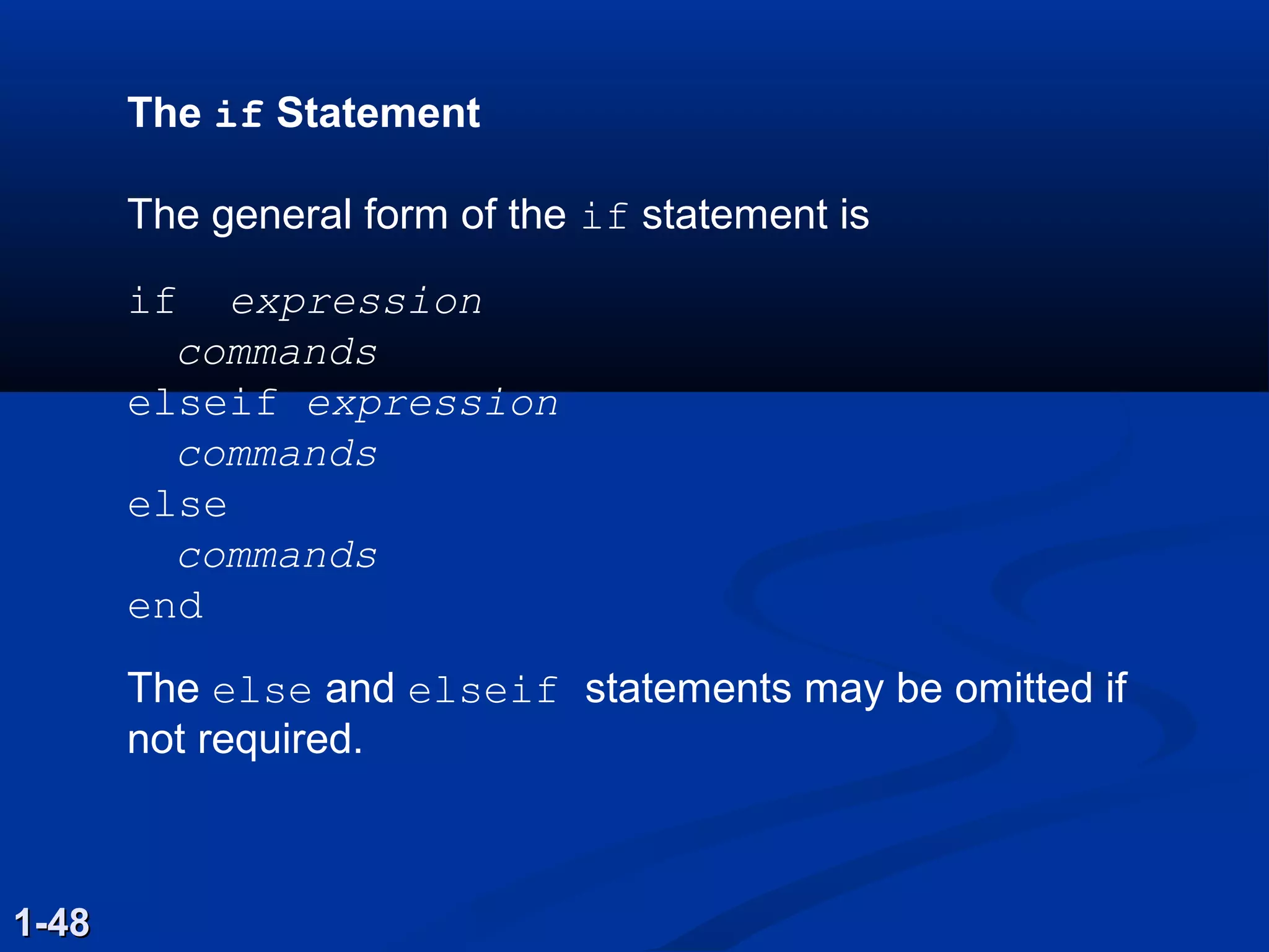 The if Statement
The general form of the if statement is
if expression
commands
elseif expression
commands
else
commands
end
 
The else and elseif statements may be omitted if
not required.
1-481-48
 