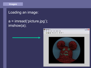 Images
Loading an image:
a = imread(‘picture.jpg’);
imshow(a);
 