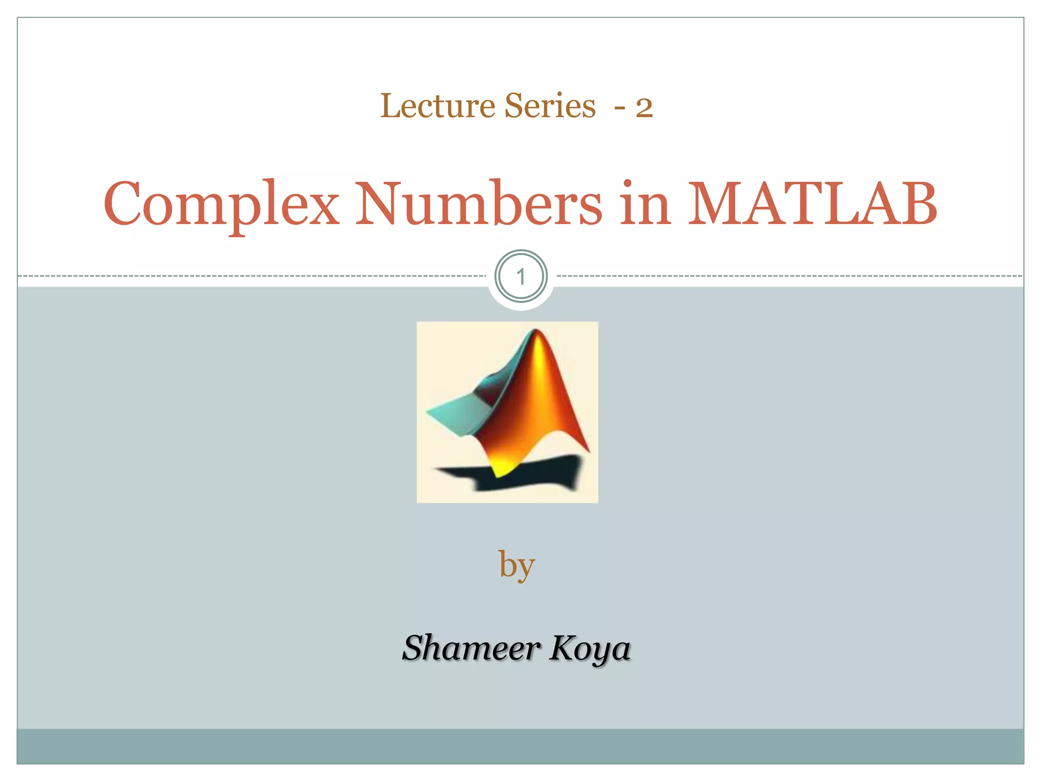 11
Complex Numbers in MATLAB
Lecture Series - 2
by
Shameer Koya
 
