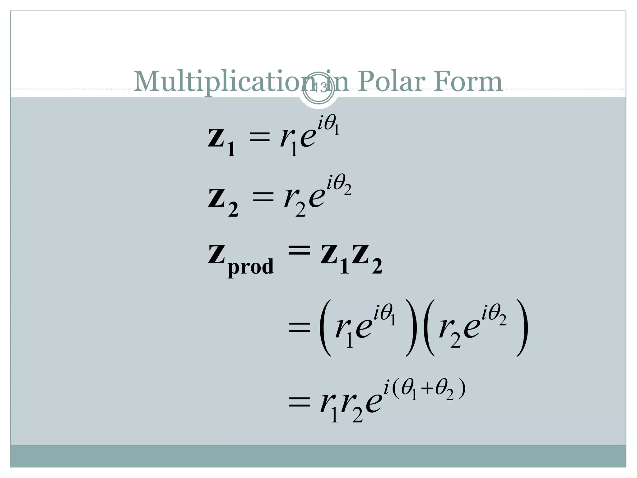 13Multiplication in Polar Form
1
1
i
re
1z
2
2
i
r e
2z
  1 2
1 2
1 2
( )
1 2
i i
i
re r e
rr e
 
 


prod 1 2z = z z
 