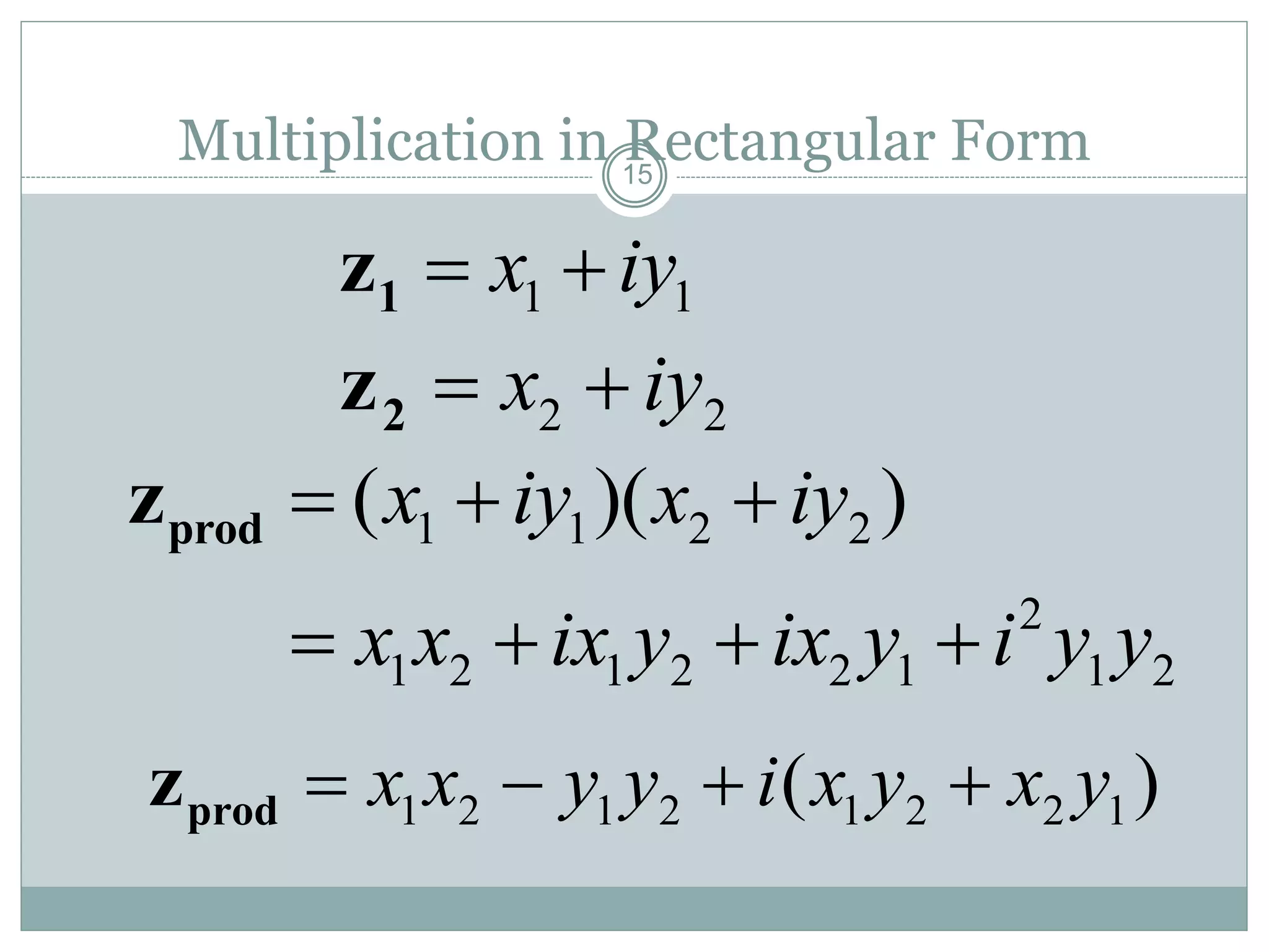 15
Multiplication in Rectangular Form
1 1x iy 1z
2 2x iy 2z
1 1 2 2
2
1 2 1 2 2 1 1 2
( )( )x iy x iy
x x ix y ix y i y y
  
   
prodz
1 2 1 2 1 2 2 1( )x x y y i x y x y   prodz
 