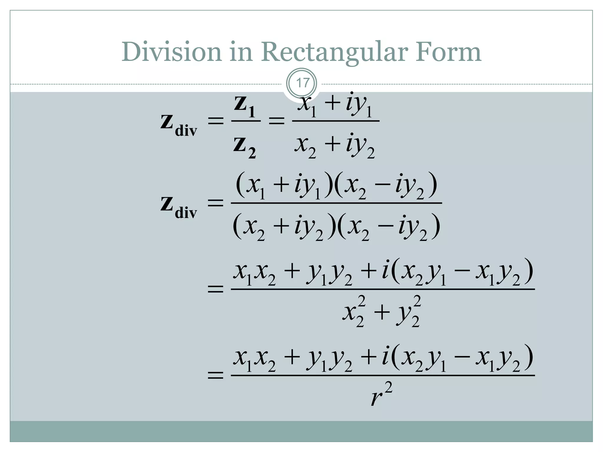 17
Division in Rectangular Form
1 1
2 2
x iy
x iy

 

1
div
2
z
z
z
1 1 2 2
2 2 2 2
1 2 1 2 2 1 1 2
2 2
2 2
1 2 1 2 2 1 1 2
2
( )( )
( )( )
( )
( )
x iy x iy
x iy x iy
x x y y i x y x y
x y
x x y y i x y x y
r
 

 
  


  

divz
 