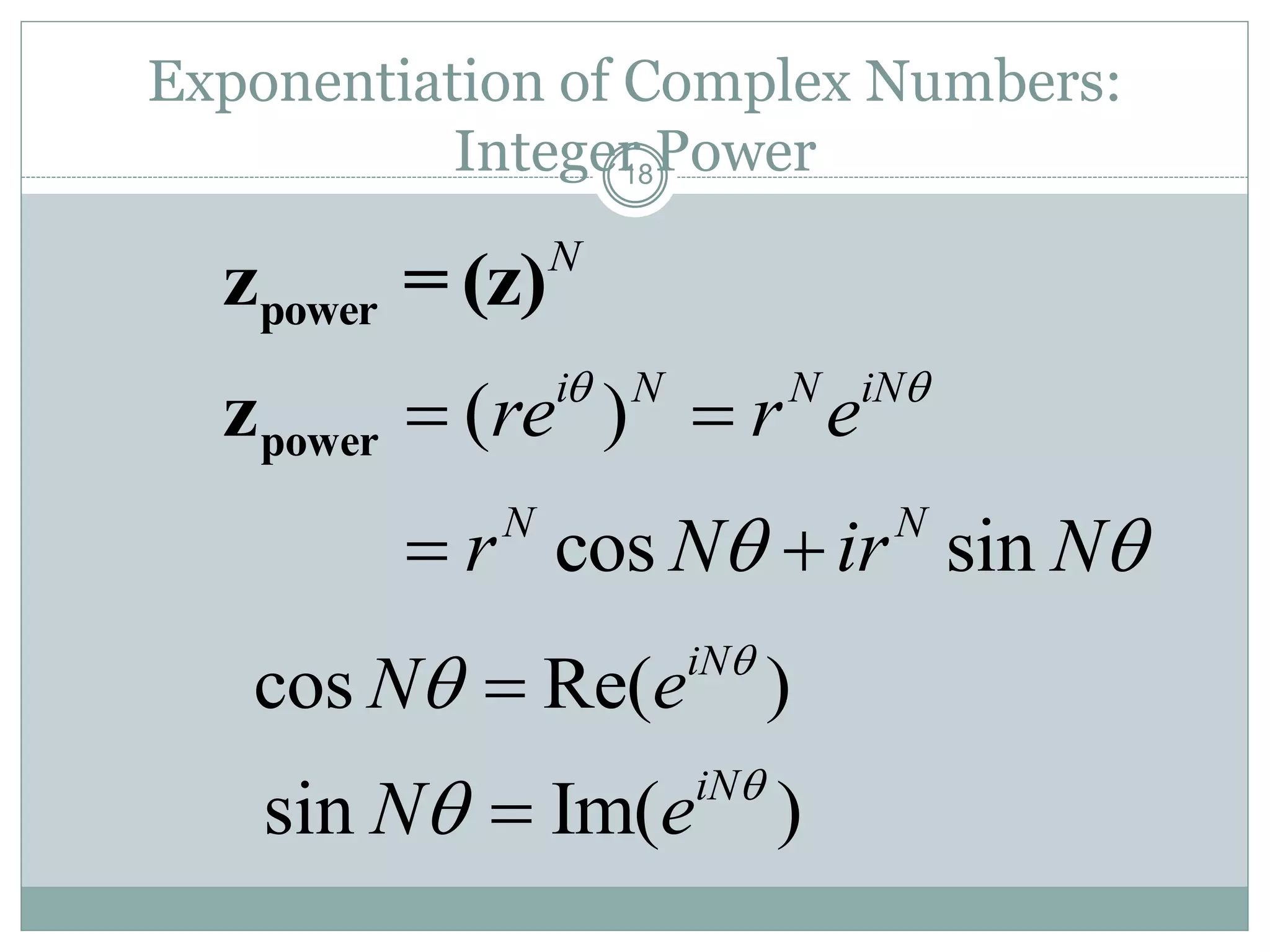 18
Exponentiation of Complex Numbers:
Integer Power
N
powerz = (z)
( )
cos sin
i N N iN
N N
re r e
r N ir N
 
 
 
 
powerz
cos Re( )iN
N e 
 
sin Im( )iN
N e 
 
 