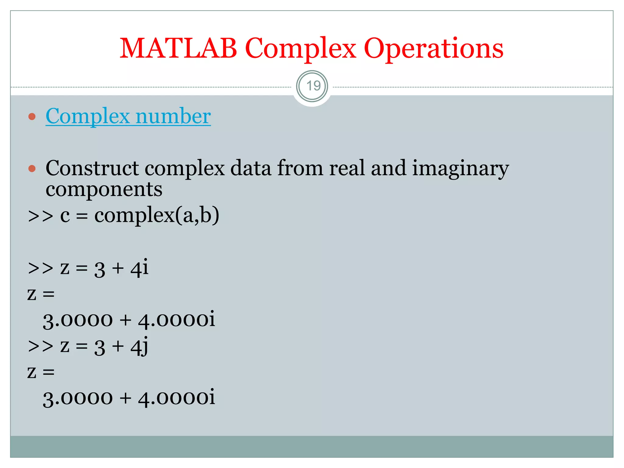 MATLAB Complex Operations
 Complex number
 Construct complex data from real and imaginary
components
>> c = complex(a,b)
>> z = 3 + 4i
z =
3.0000 + 4.0000i
>> z = 3 + 4j
z =
3.0000 + 4.0000i
19
 