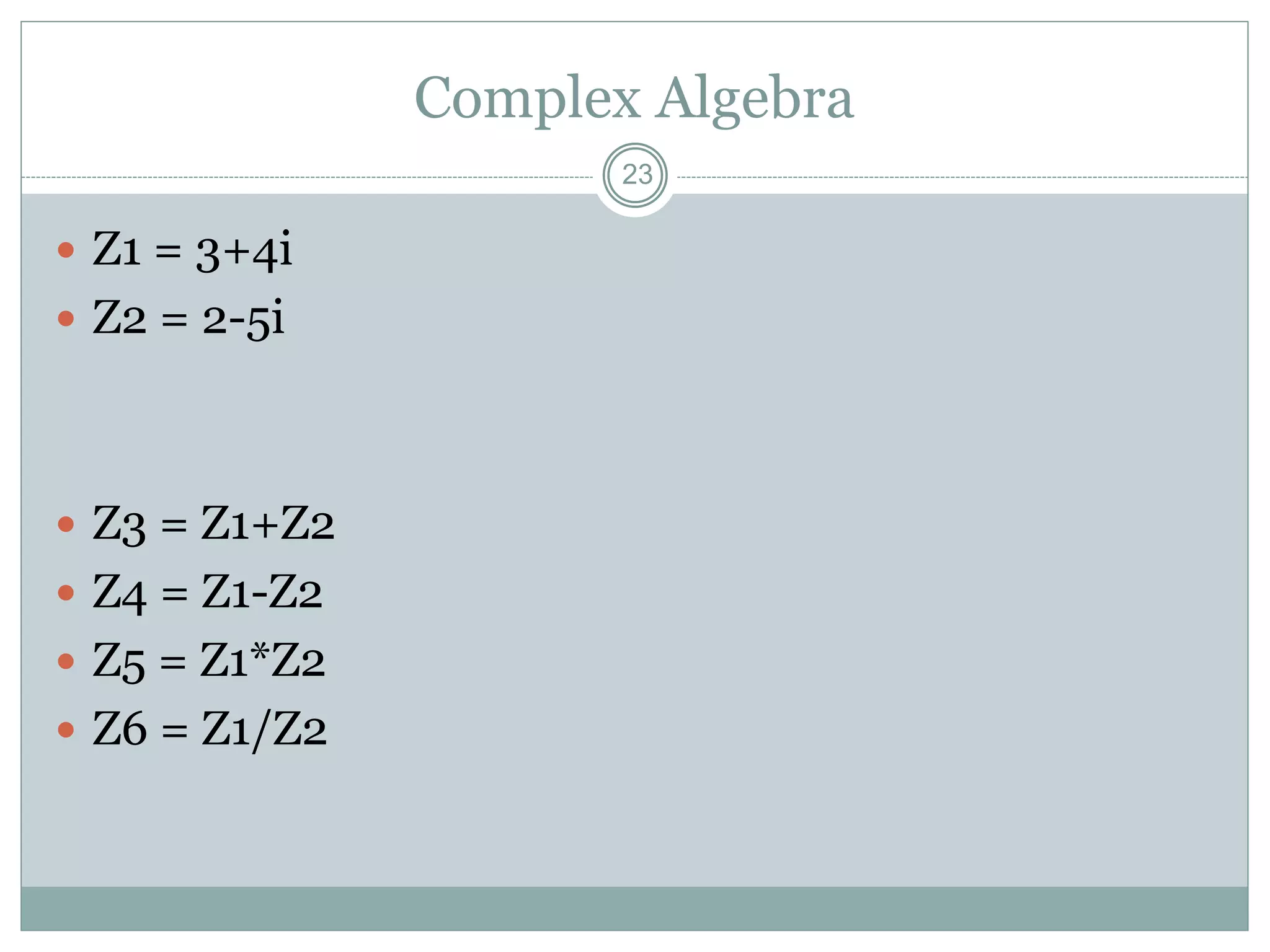 Complex Algebra
 Z1 = 3+4i
 Z2 = 2-5i
 Z3 = Z1+Z2
 Z4 = Z1-Z2
 Z5 = Z1*Z2
 Z6 = Z1/Z2
23
 