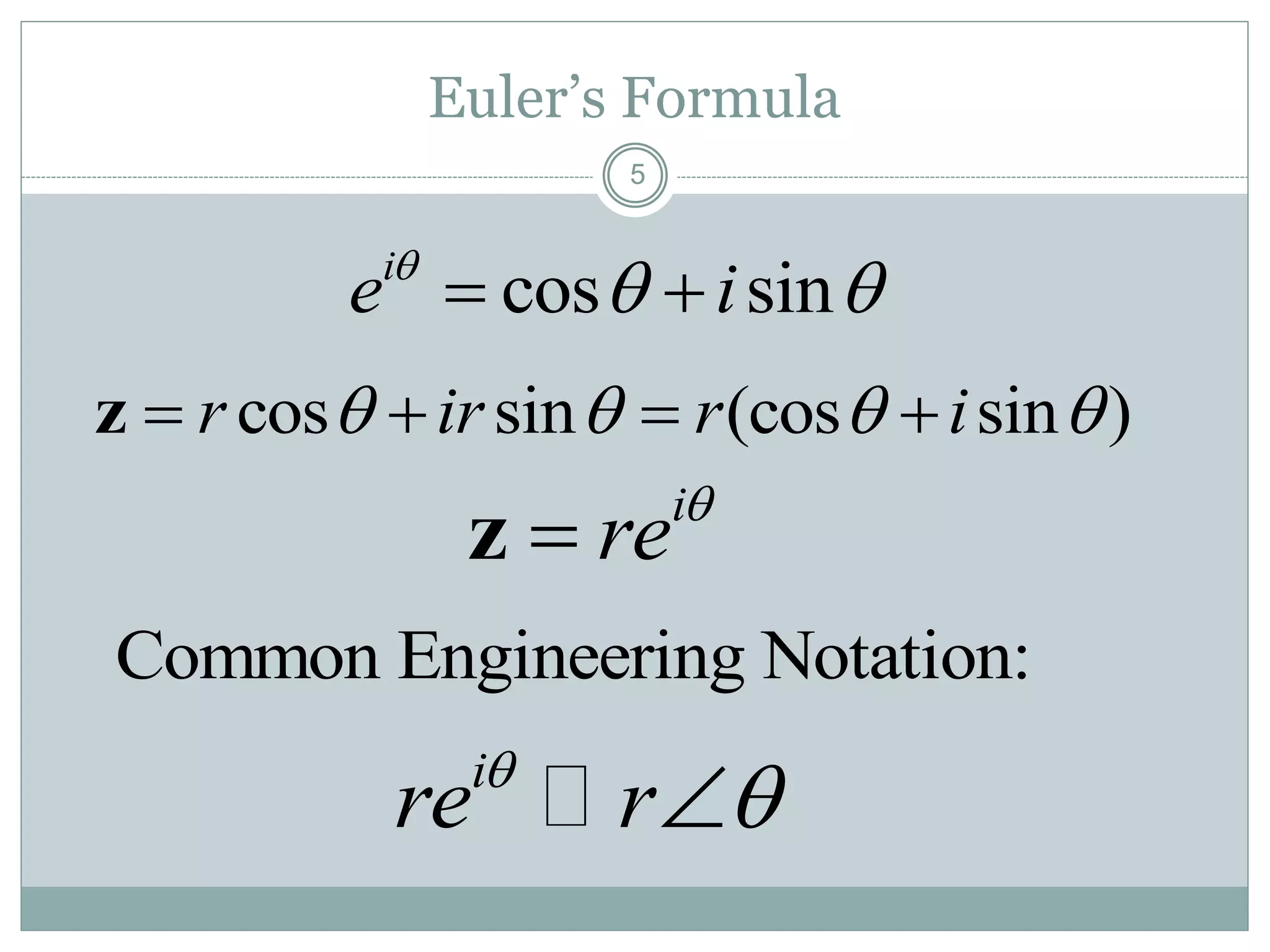 5
Euler’s Formula
cos sin (cos sin )r ir r i      z
i
re
z
i
re r

Common Engineering Notation:
cos sini
e i
  
 