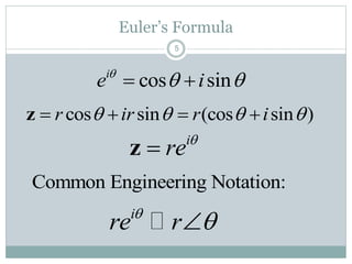 5
Euler’s Formula
cos sin (cos sin )r ir r i      z
i
re
z
i
re r

Common Engineering Notation:
cos sini
e i
  
 
