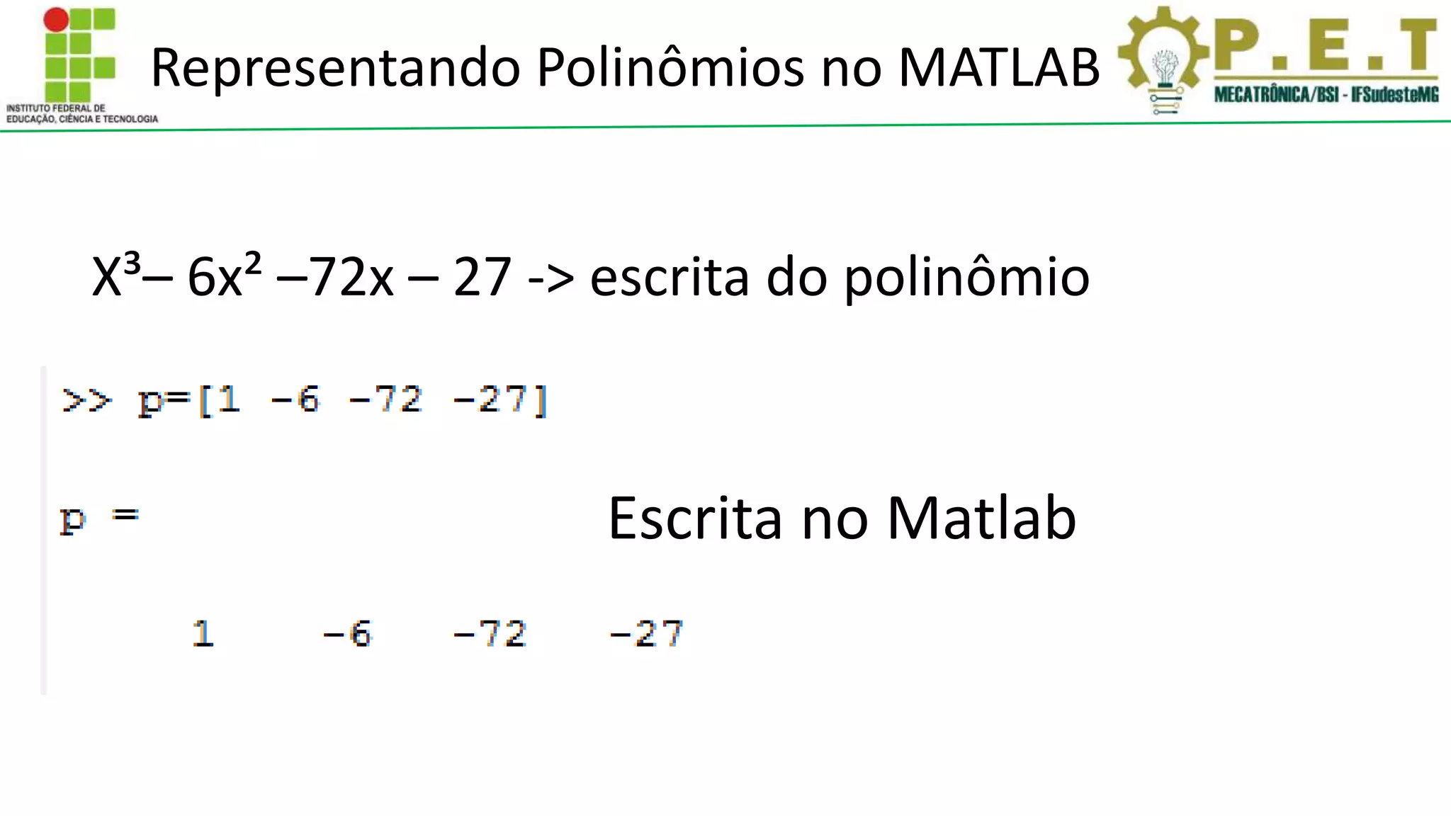 Representando Polinômios no MATLAB
X³– 6x² –72x – 27 -> escrita do polinômio
Escrita no Matlab
 