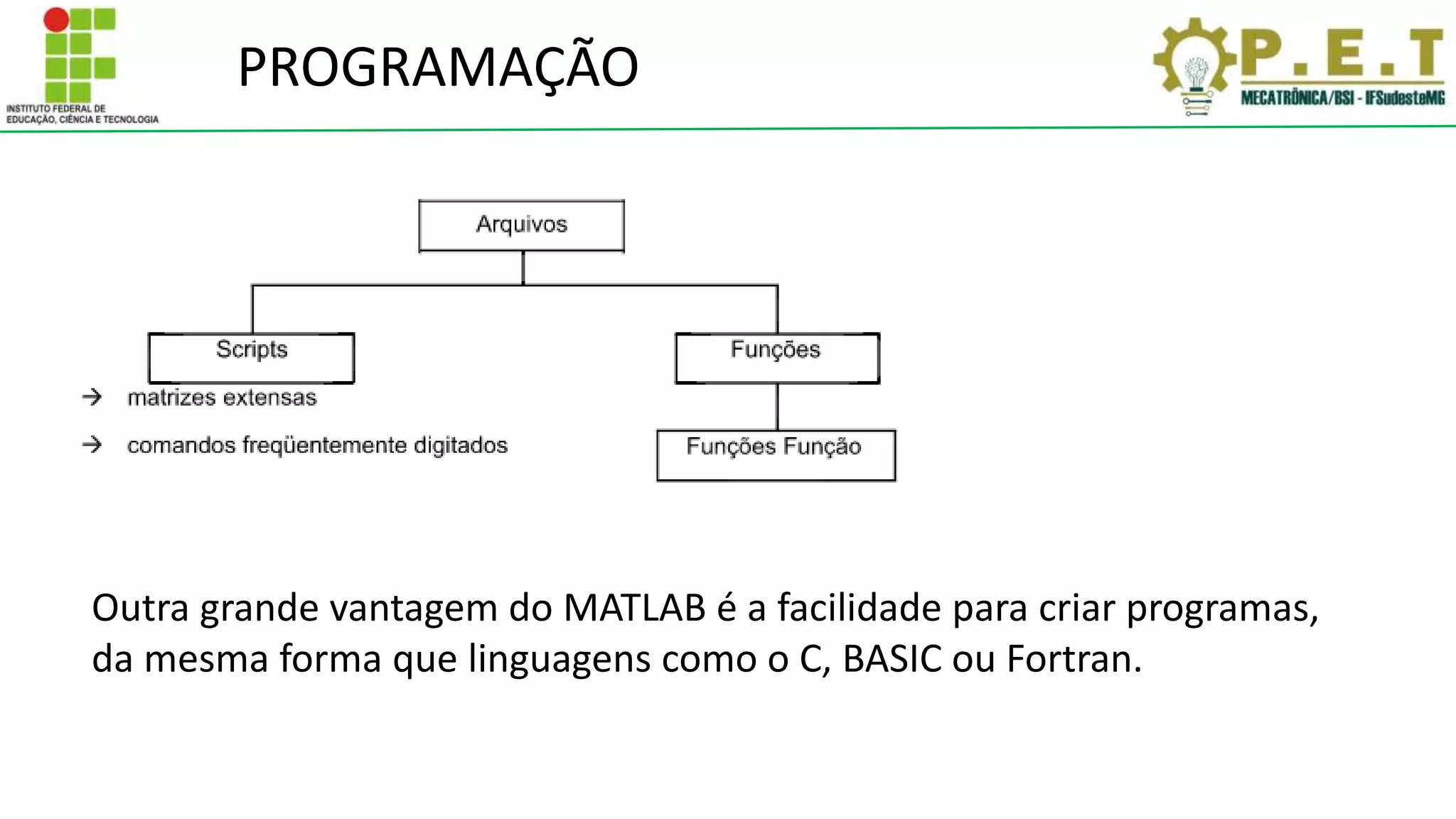 PROGRAMAÇÃO
Outra grande vantagem do MATLAB é a facilidade para criar programas,
da mesma forma que linguagens como o C, BASIC ou Fortran.
 