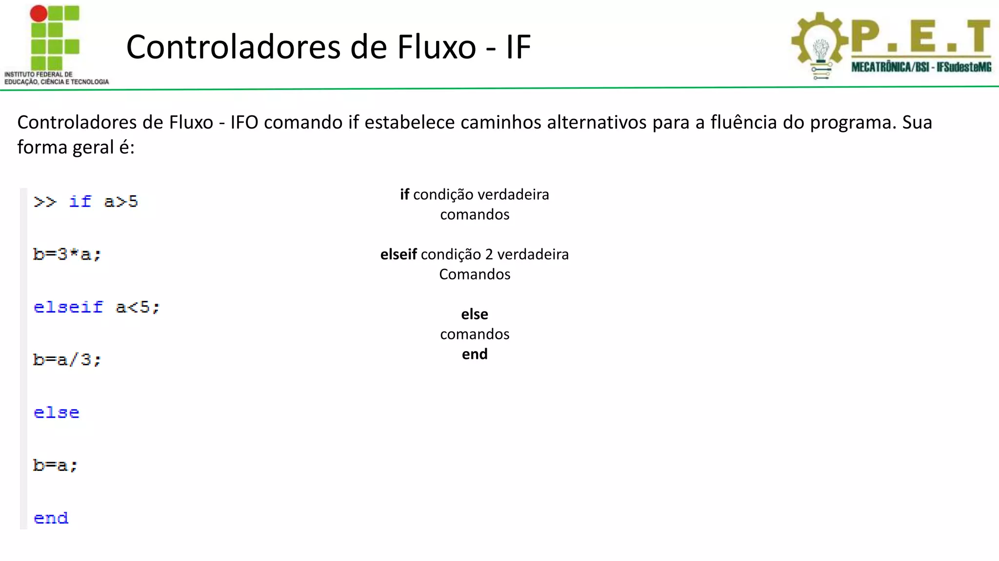 Controladores de Fluxo - IFO comando if estabelece caminhos alternativos para a fluência do programa. Sua
forma geral é:
if condição verdadeira
comandos
elseif condição 2 verdadeira
Comandos
else
comandos
end
Controladores de Fluxo - IF
 