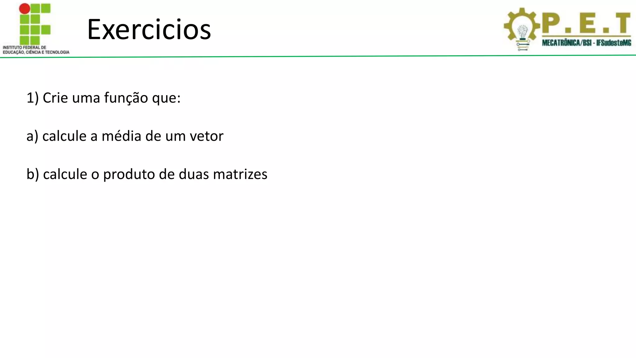 1) Crie uma função que:
a) calcule a média de um vetor
b) calcule o produto de duas matrizes
Exercicios
 