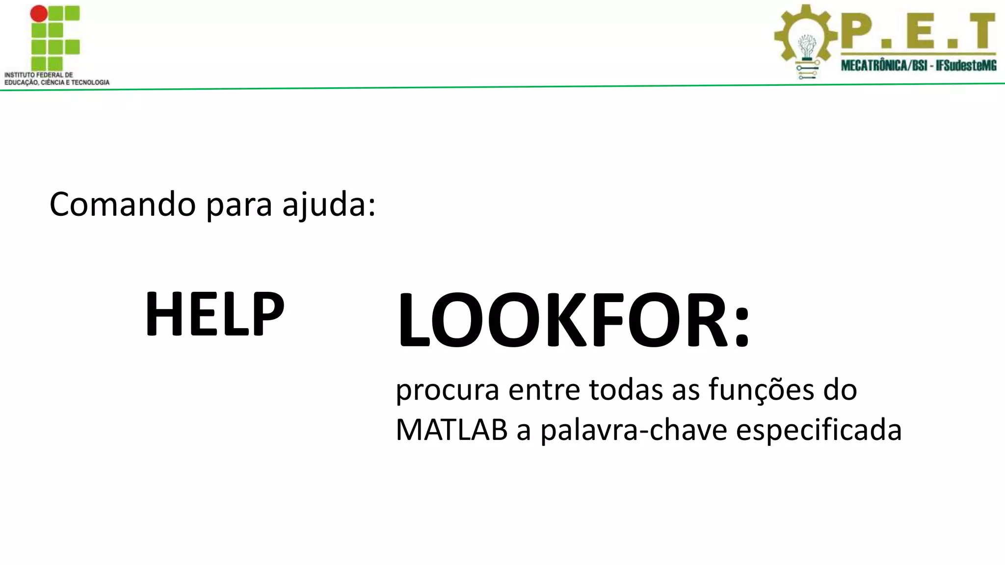 Comando para ajuda:
HELP LOOKFOR:
procura entre todas as funções do
MATLAB a palavra-chave especificada
 