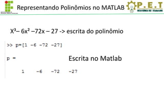 Representando Polinômios no MATLAB
X³– 6x² –72x – 27 -> escrita do polinômio
Escrita no Matlab
 