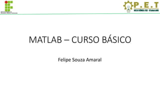 MATLAB – CURSO BÁSICO
Felipe Souza Amaral
 
