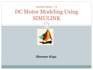 11
Lecture Series – 8
DC Motor Modeling Using
SIMULINK
Shameer Koya
 