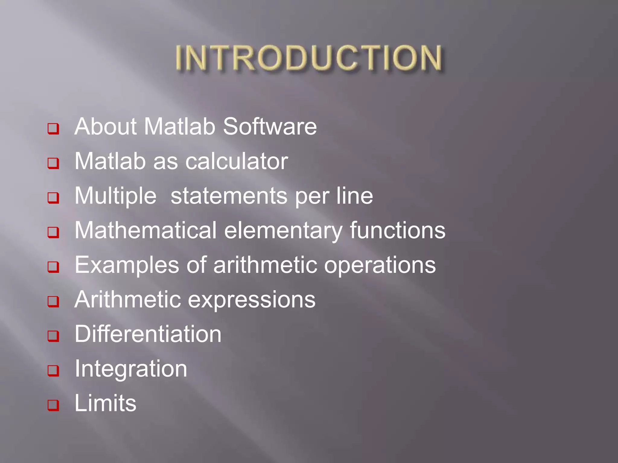  About Matlab Software
 Matlab as calculator
 Multiple statements per line
 Mathematical elementary functions
 Examples of arithmetic operations
 Arithmetic expressions
 Differentiation
 Integration
 Limits
 