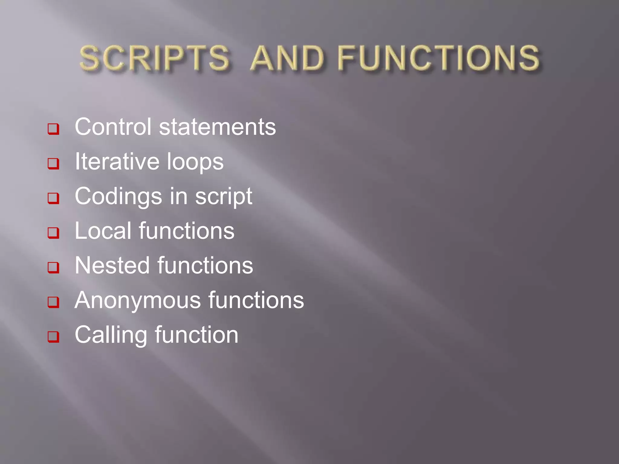  Control statements
 Iterative loops
 Codings in script
 Local functions
 Nested functions
 Anonymous functions
 Calling function
 