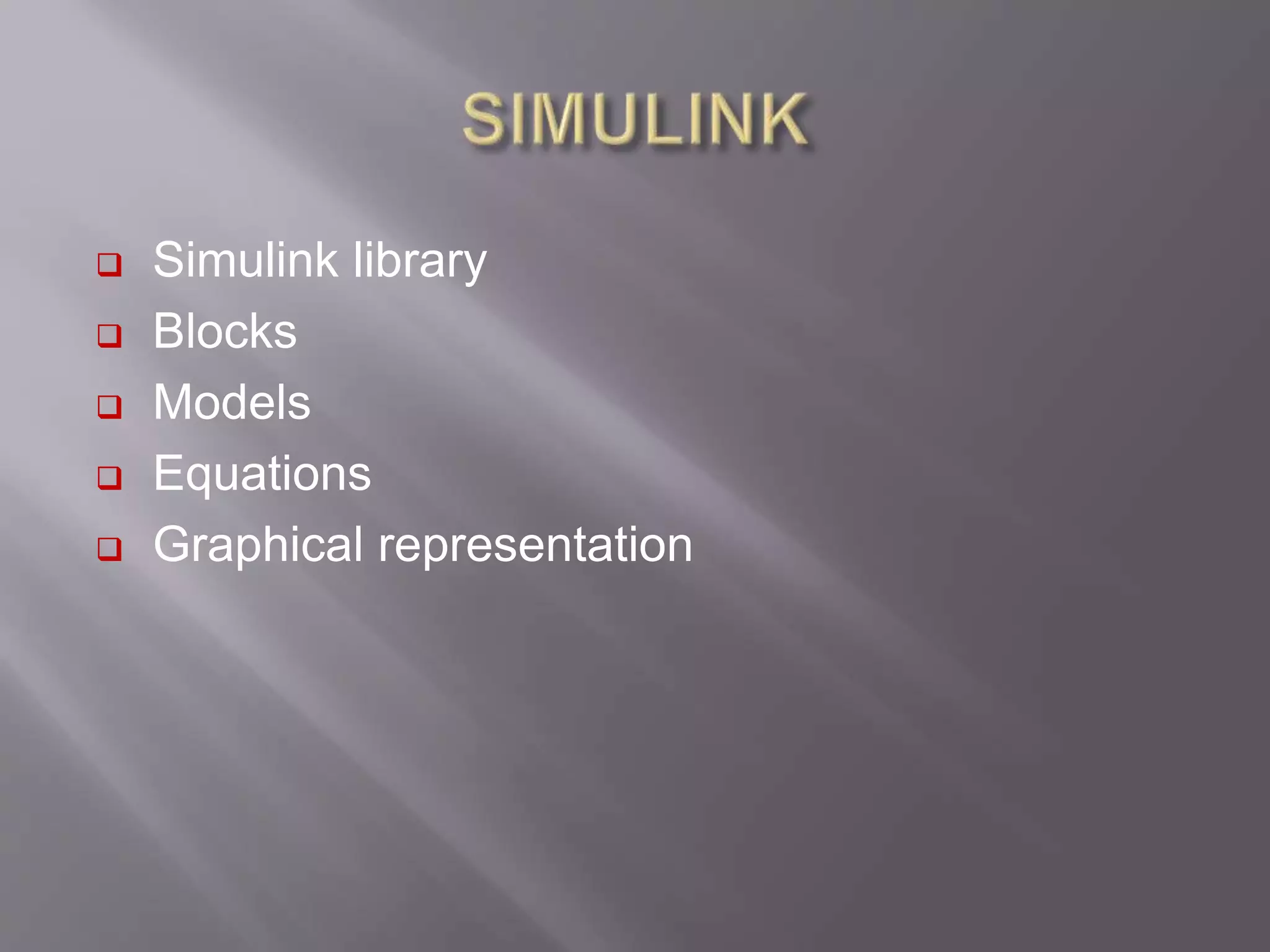  Simulink library
 Blocks
 Models
 Equations
 Graphical representation
 