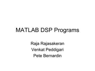 MATLAB DSP Programs
Raja Rajasakeran
Venkat Peddigari
Pete Bernardin
 