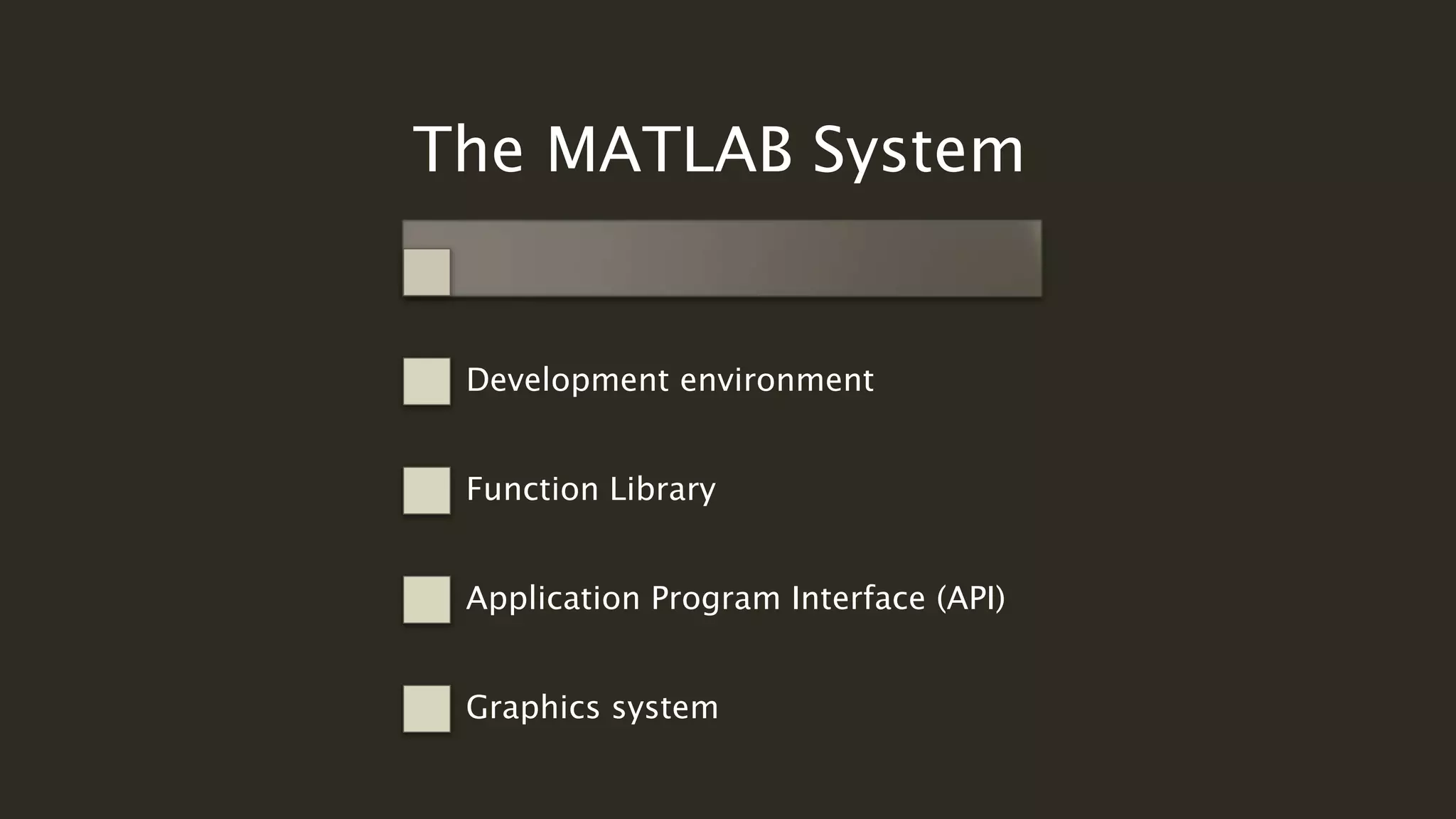 The MATLAB System
Development environment
Function Library
Application Program Interface (API)
Graphics system
 