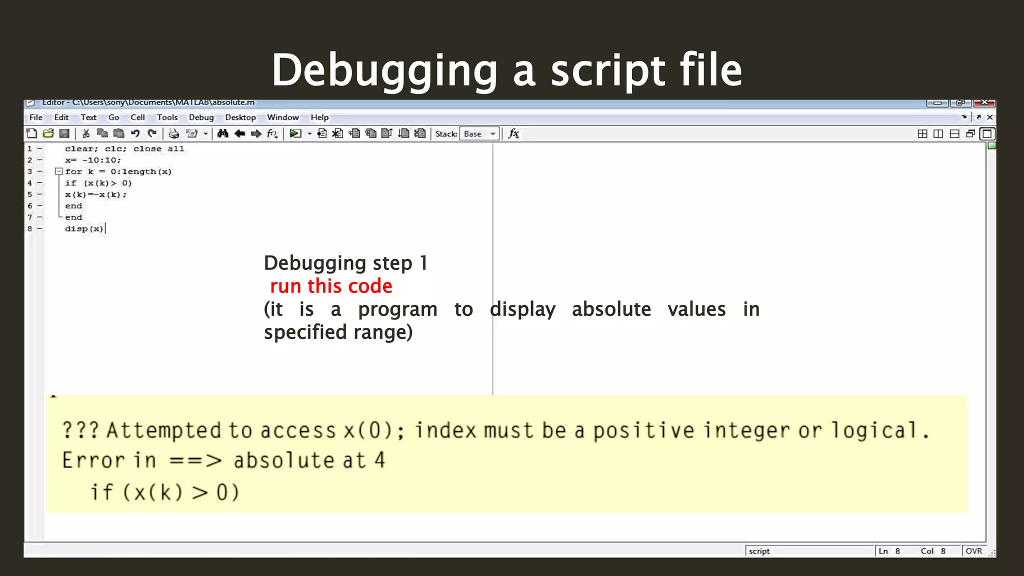 Debugging a script file
Debugging step 1
run this code
(it is a program to display absolute values in
specified range)
 
