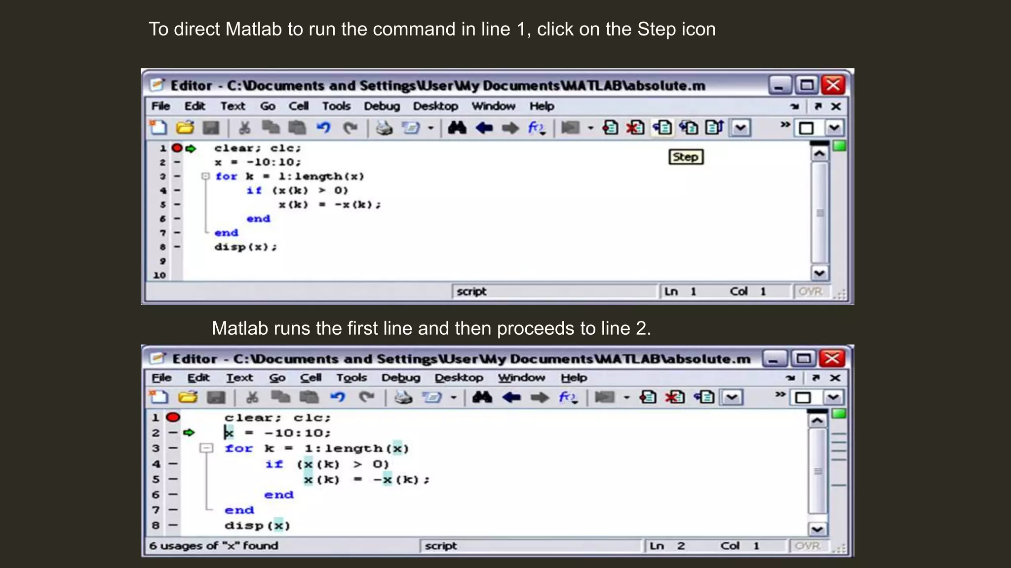 To direct Matlab to run the command in line 1, click on the Step icon
Matlab runs the first line and then proceeds to line 2.
 