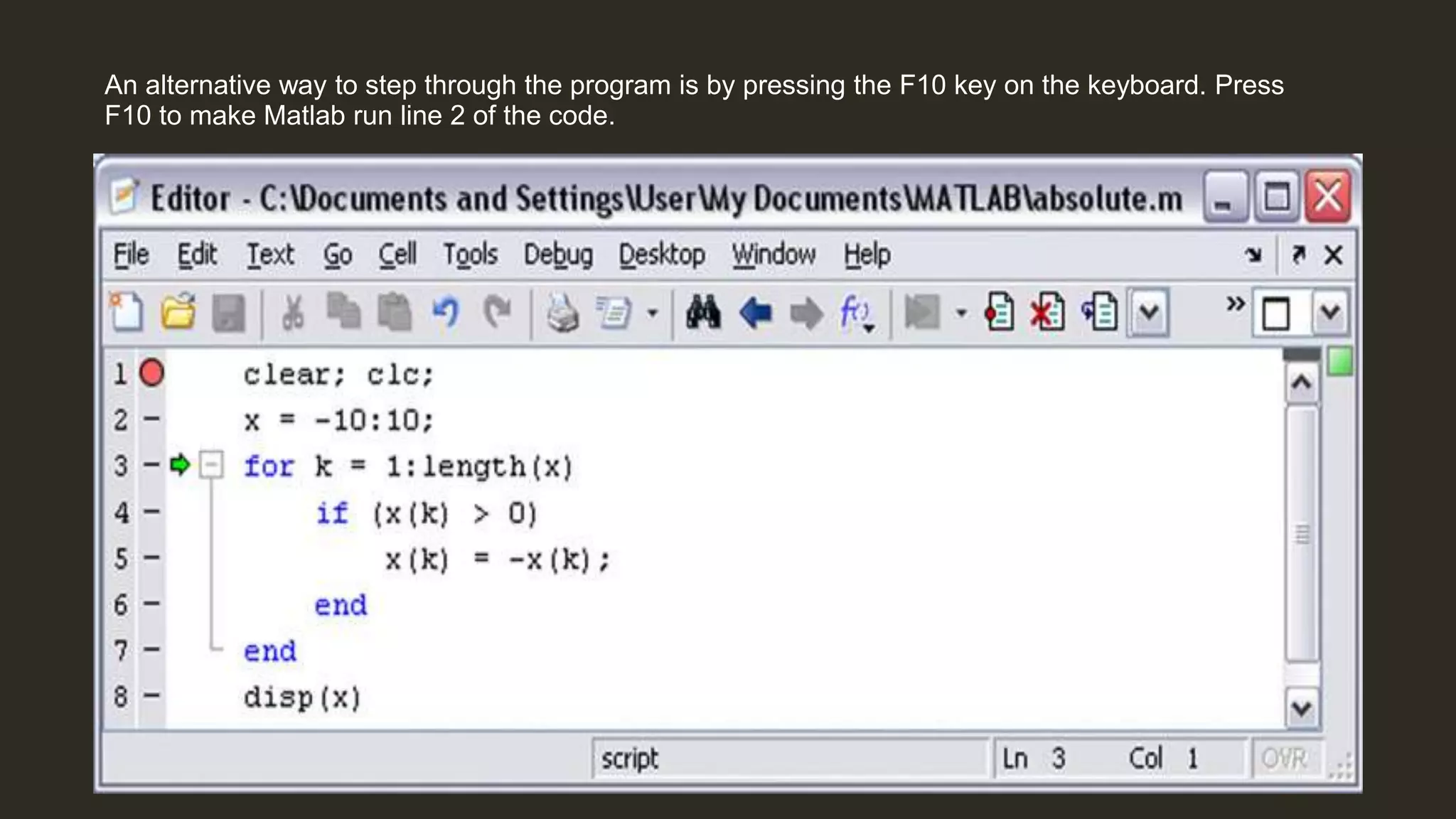 An alternative way to step through the program is by pressing the F10 key on the keyboard. Press
F10 to make Matlab run line 2 of the code.
 
