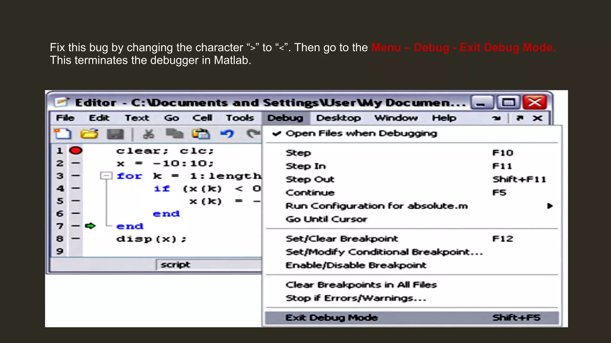 Fix this bug by changing the character “>” to “<”. Then go to the Menu – Debug - Exit Debug Mode.
This terminates the debugger in Matlab.
 