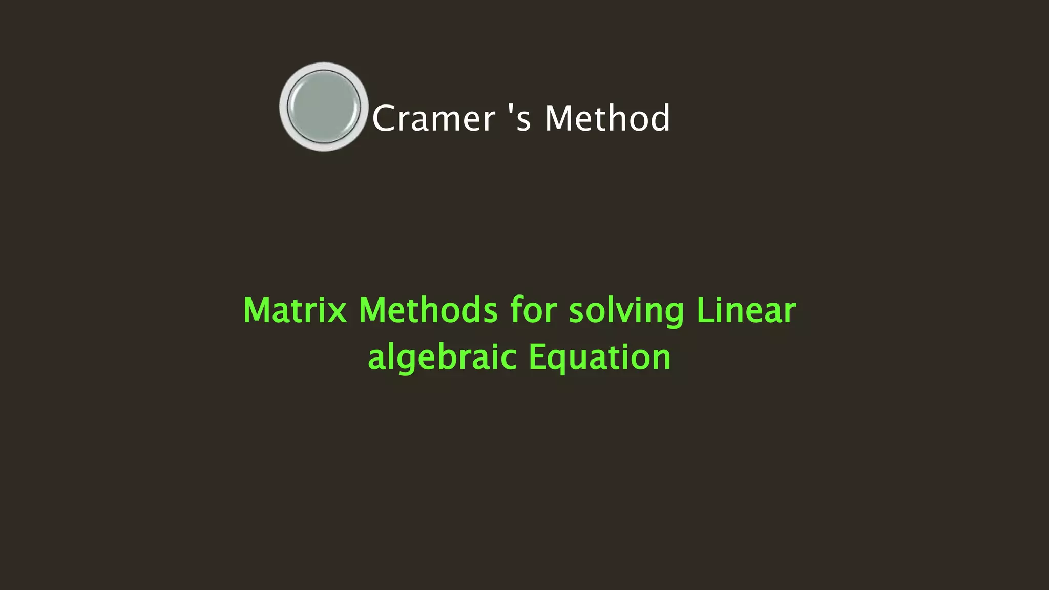 Matrix Methods for solving Linear
algebraic Equation
Cramer 's Method
 