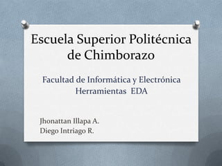 Escuela Superior Politécnica
de Chimborazo
Facultad de Informática y Electrónica
Herramientas EDA
Jhonattan Illapa A.
Diego Intriago R.
 