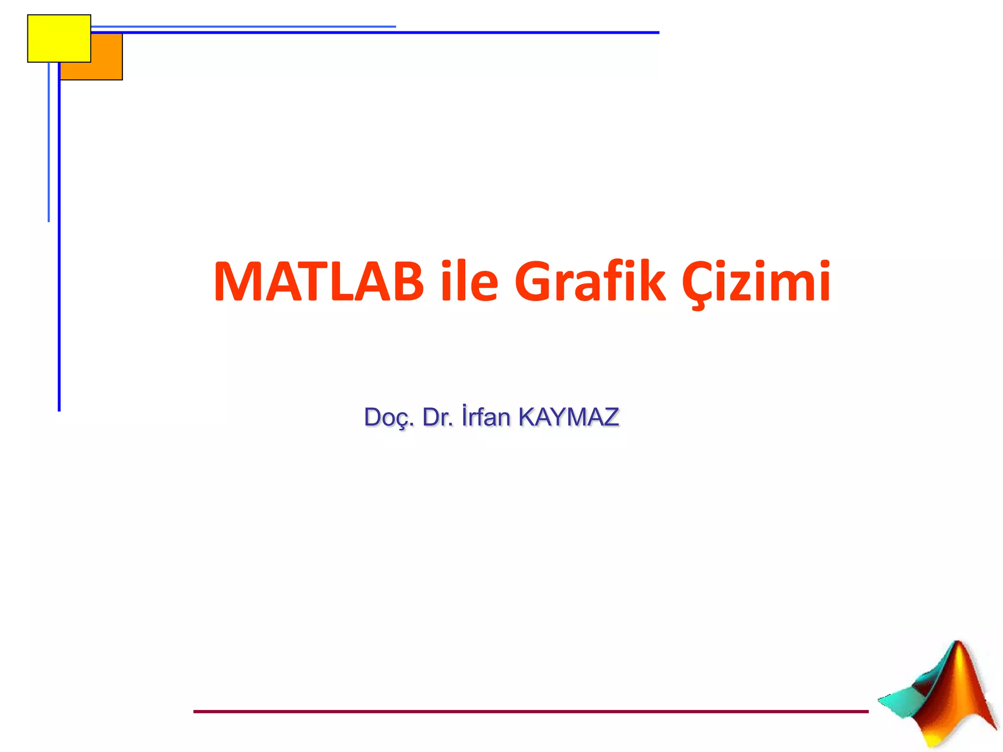 Doç. Dr. İrfan KAYMAZ
MATLAB ile Grafik Çizimi
 