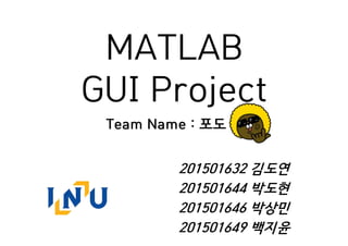 MATLAB
GUI Project
201501632 김도연
201501644 박도현
201501646 박상민
201501649 백지윤
Team Name : 포도
 