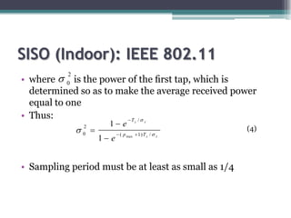 SISO (Indoor): IEEE 802.11
• where  0 is the power of the ﬁrst tap, which is
           2

  determined so as to make the...