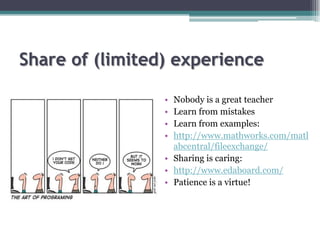 Share of (limited) experience

                 • Nobody is a great teacher
                 • Learn from mistakes
       ...
