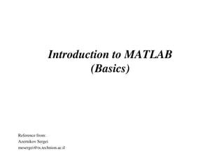 Introduction to MATLAB
                        (Basics)




Reference from:
Azernikov Sergei
mesergei@tx.technion.ac.il
 