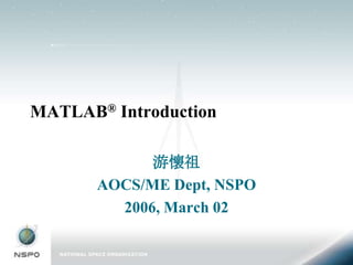 MATLAB® Introduction

             游懷祖
       AOCS/ME Dept, NSPO
         2006, March 02
 