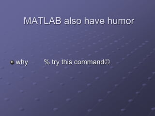 MATLAB also have humor
why % try this command
 