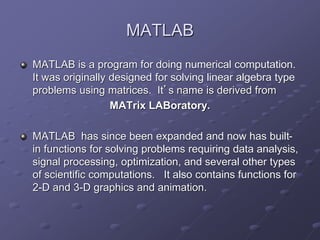MATLAB
MATLAB is a program for doing numerical computation.
It was originally designed for solving linear algebra type
pro...