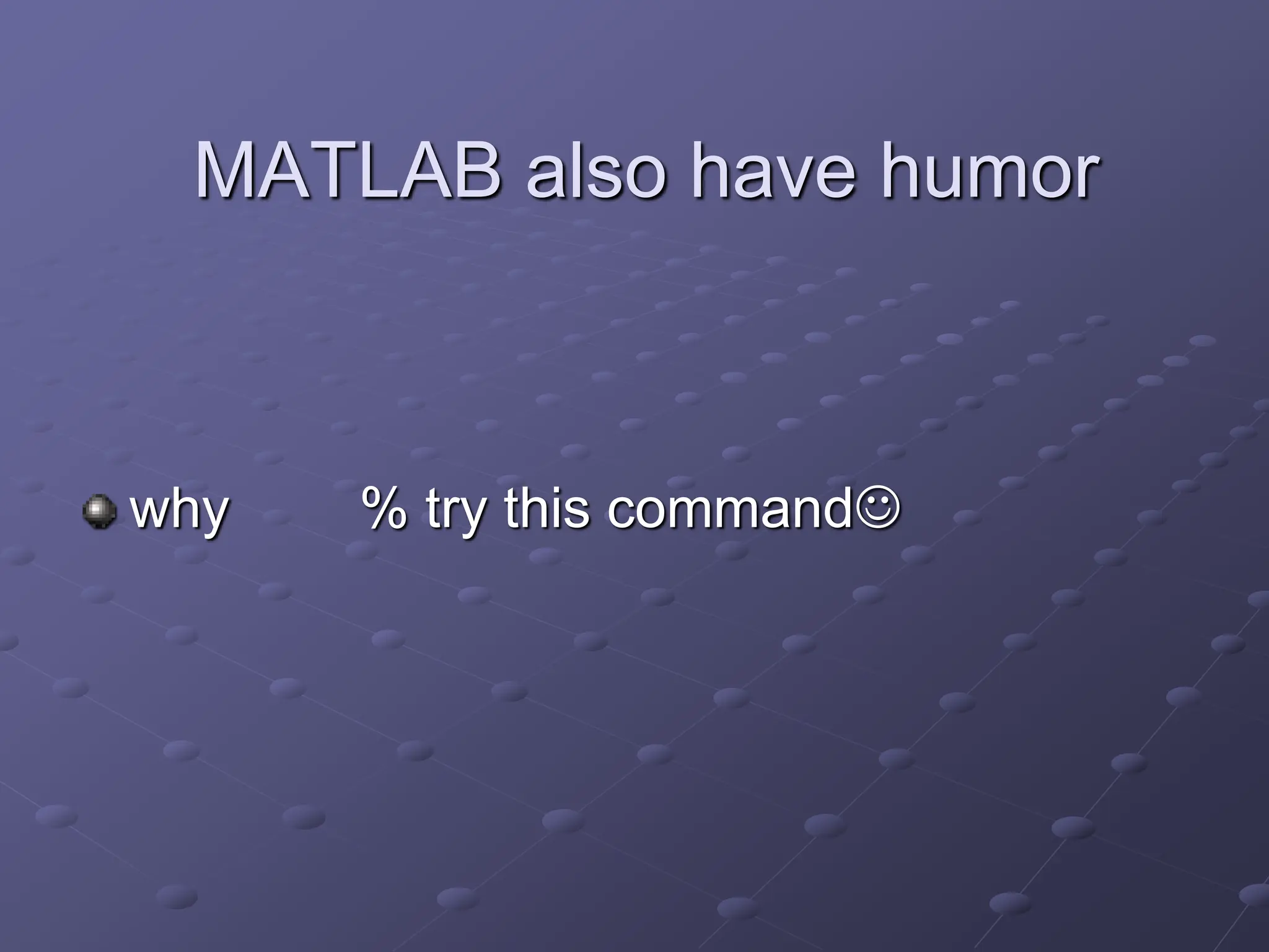 MATLAB also have humor why % try this command 