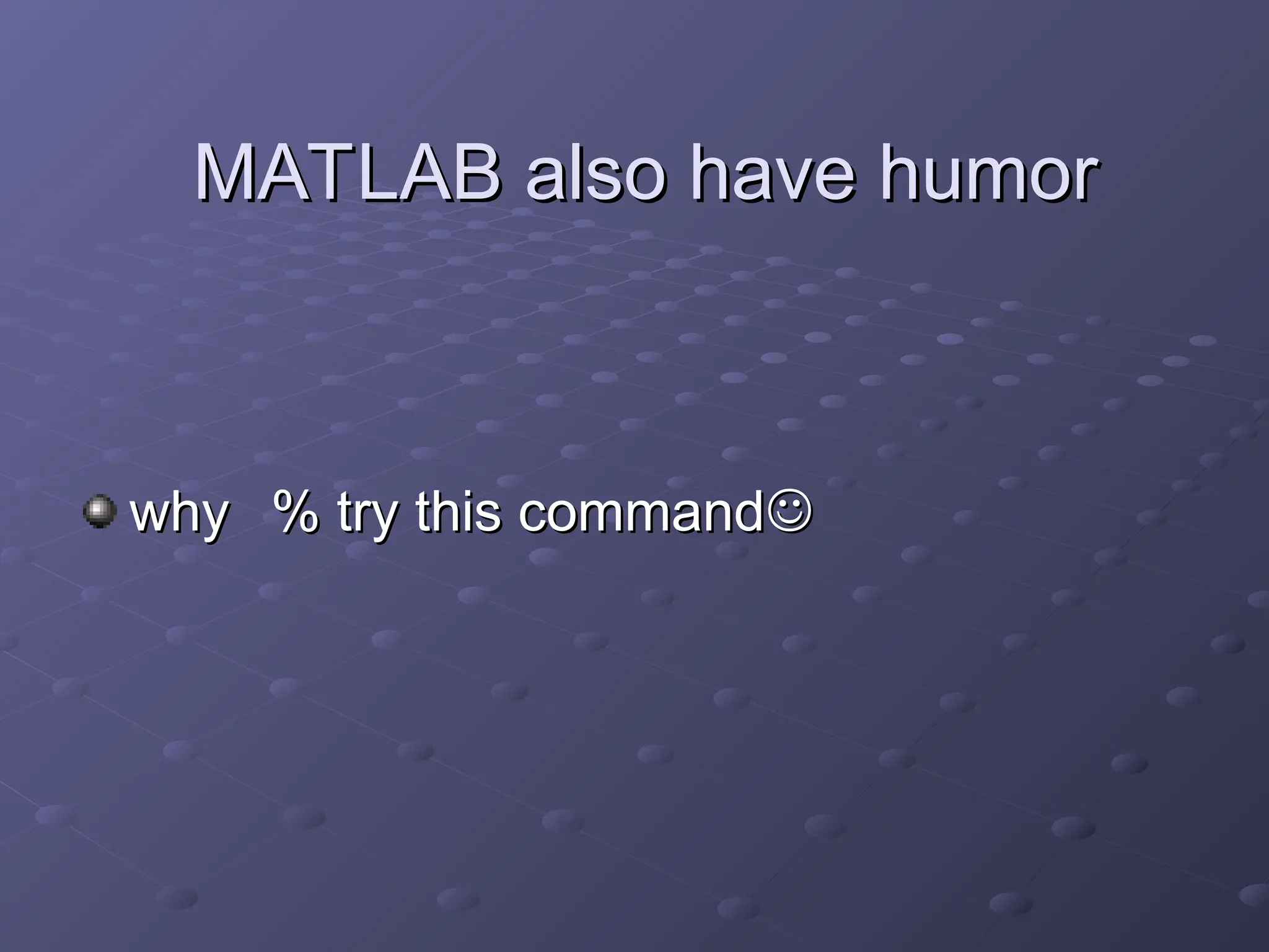 MATLAB also have humor
MATLAB also have humor
why
why % try this command
% try this command

 