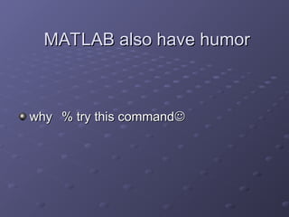 MATLAB also have humor
MATLAB also have humor
why
why % try this command
% try this command

 