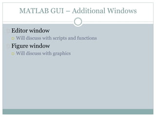MATLAB GUI – Additional Windows
 Editor window
 Will discuss with scripts and functions
 Figure window
 Will discuss with graphics
 