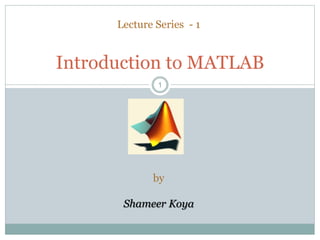 11
Introduction to MATLAB
Lecture Series - 1
by
Shameer Koya
 