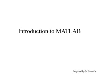 Introduction to MATLAB
Prepared by M.Starwin
 
