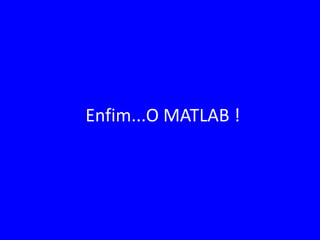 Enfim...O MATLAB !
 