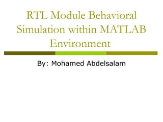 RTL Module Behavioral
Simulation within MATLAB
Environment
By: Mohamed Abdelsalam
 